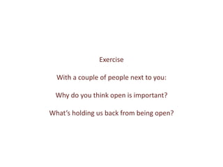 Exercise
With a couple of people next to you:
Why do you think open is important?
What’s holding us back from being open?
 