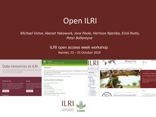 Open ILRI
Michael Victor, Abenet Yabowork, Jane Poole, Harrison Njamba, Erick Rutto,
Peter Ballantyne
ILRI open access week workshop
Nairobi, 23 – 25 October 2019
 