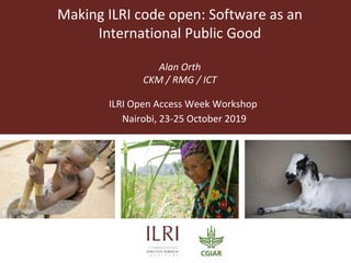 Making ILRI code open: Software as an
International Public Good
Alan Orth
CKM / RMG / ICT
ILRI Open Access Week Workshop
Nairobi, 23-25 October 2019
 