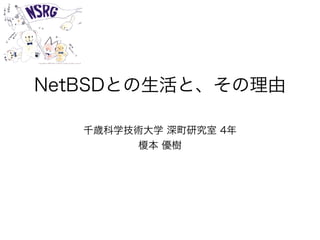 NetBSDとの生活と、その理由
千歳科学技術大学 深町研究室 4年
榎本 優樹
 