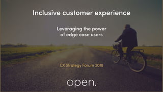 Inclusive customer experience
Leveraging the power
of edge case users
CX Strategy Forum 2018
 