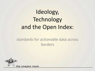 Ideology,Technologyand the Open Index: standards for actionable data across borders 