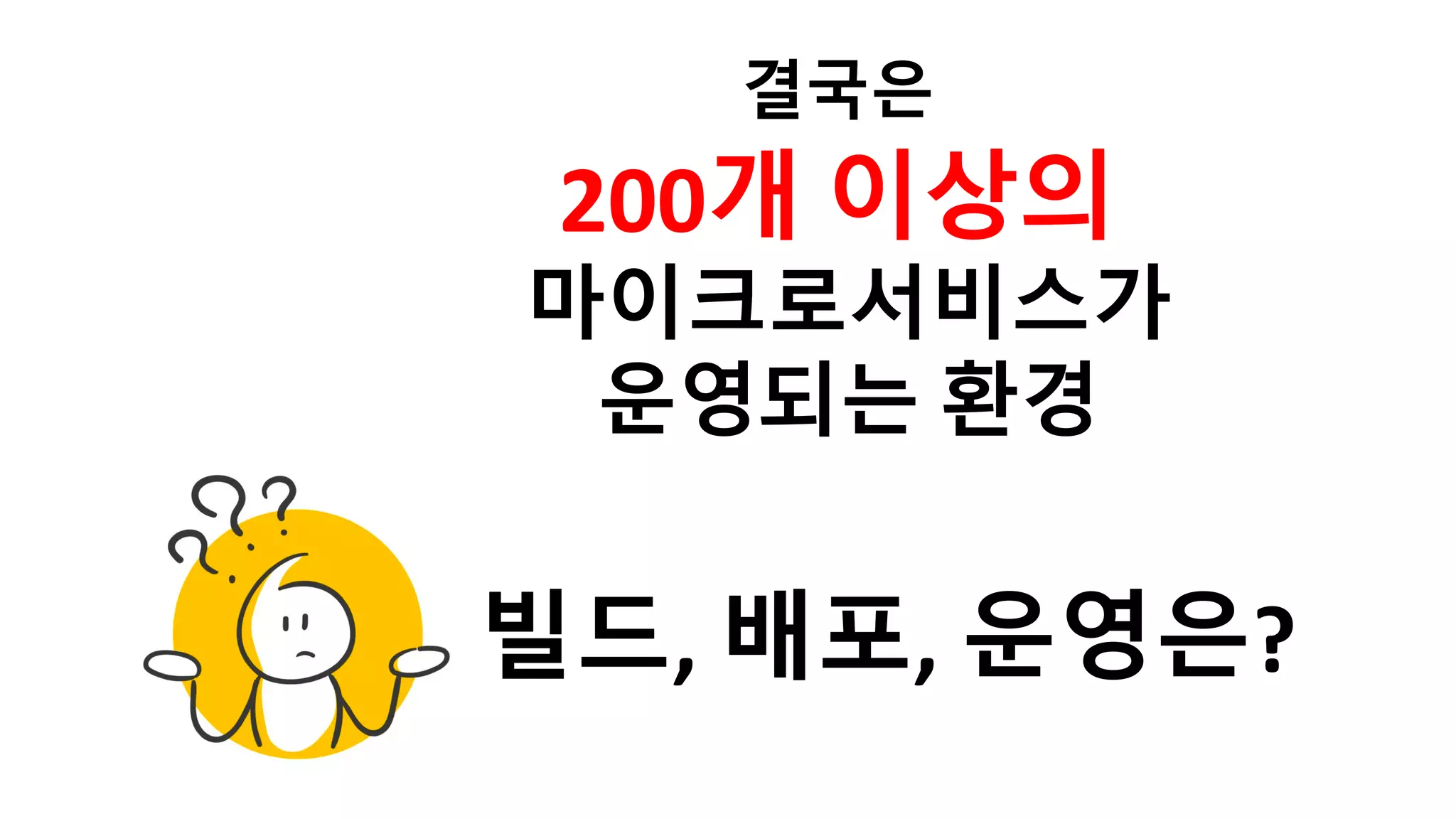 결국은
200개 이상의
마이크로서비스가
운영되는 환경
빌드, 배포, 운영은?
 