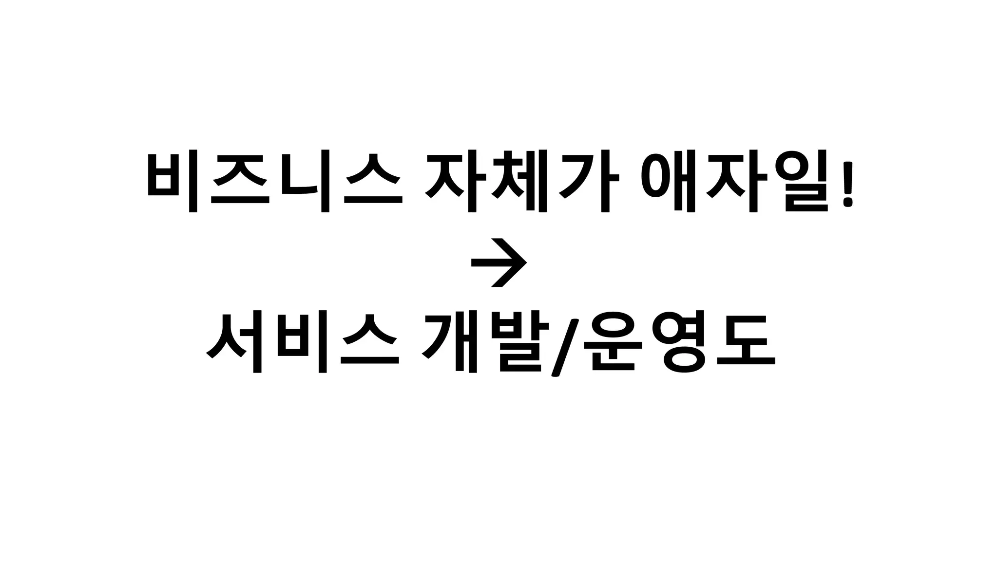 비즈니스 자체가 애자일!
à
서비스 개발/운영도
 
