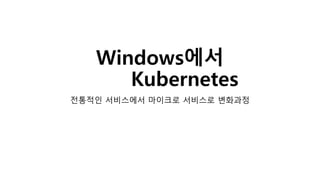 Windows에서
Kubernetes
전통적인 서비스에서 마이크로 서비스로 변화과정
 
