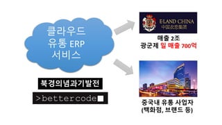 클라우드
유통 ERP
서비스
북경의념과기발전
중국내 유통 사업자
(백화점, 브랜드 등)
매출 2조
광군제 일 매출 700억
 