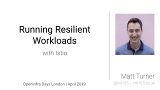 Running resilient workloads with Istio @mt165
Running Resilient
Workloads
OpenInfra Days London | April 2019
 