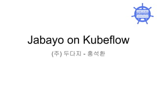 Jabayo on Kubeflow
(주) 두다지 - 홍석환
 