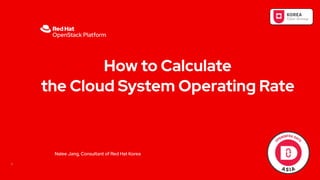 How to Calculate
the Cloud System Operating Rate
1
Nalee Jang, Consultant of Red Hat Korea
 