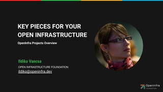 KEY PIECES FOR YOUR
OPEN INFRASTRUCTURE
OpenInfra Projects Overview
Ildiko Vancsa
OPEN INFRASTRUCTURE FOUNDATION
ildiko@openinfra.dev
 