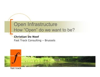 Open Infrastructure
How “Open” do we want to be?
Christian De Neef
Fast Track Consulting – Brussels
 
