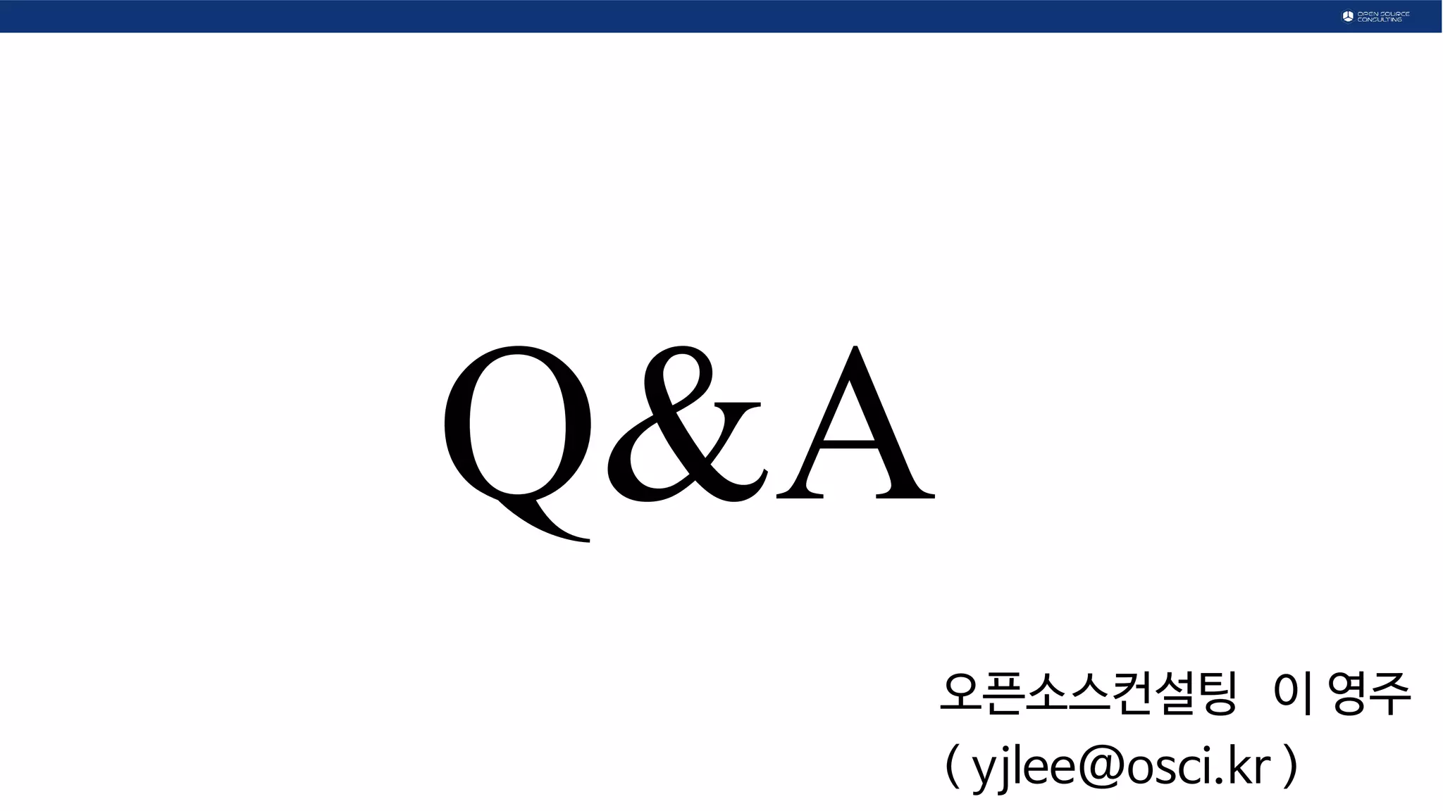 Q&A
오픈소스컨설팅 이 영주
( yjlee@osci.kr )
 