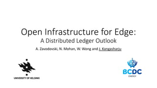 Open Infrastructure for Edge:
A Distributed Ledger Outlook
A. Zavodovski, N. Mohan, W. Wong and J. Kangasharju
 