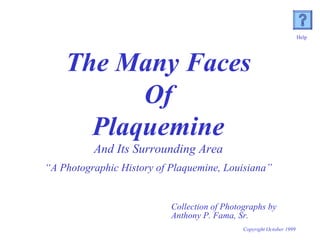 The Many Faces Of  Plaquemine And Its Surrounding Area “ A Photographic History of Plaquemine, Louisiana” Collection of Photographs by  Anthony P. Fama, Sr. Help Copyright October 1999 