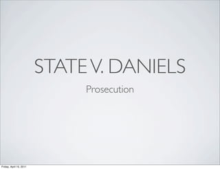 STATE V. DANIELS
                              Prosecution




Friday, April 15, 2011
 