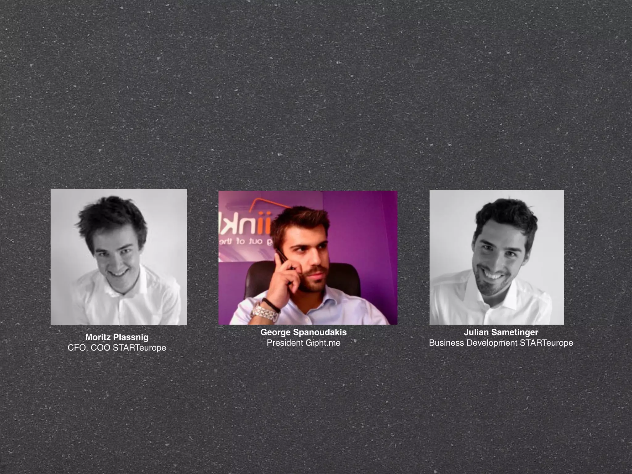 George Spanoudakis            Julian Sametinger
   Moritz Plassnig
                        President Gipht.me   Business Development STARTeurope
CFO, COO STARTeurope
 