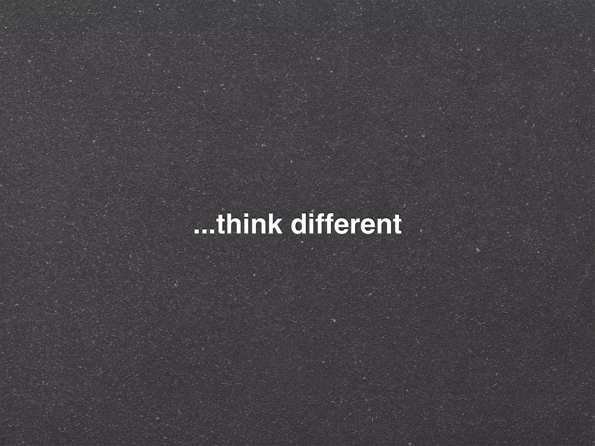...think different
 