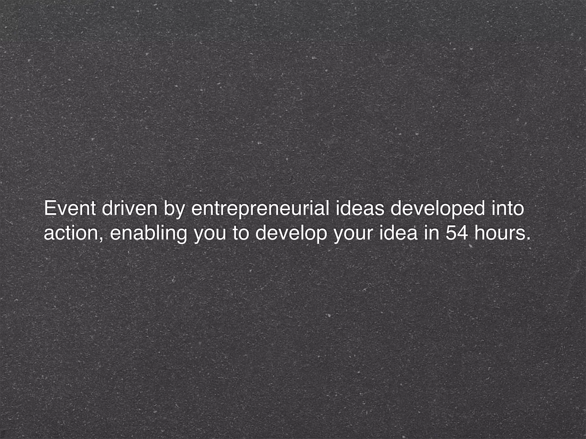 Event driven by entrepreneurial ideas developed into
action, enabling you to develop your idea in 54 hours.
 