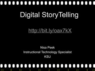 Digital StoryTelling

                 http://bit.ly/oax7kX


                           Nisa Peek
              Instructional Technology Specialist
                              KSU



>>   0   >>       1     >>      2     >>     3      >>   4   >>
 
