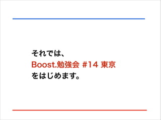 それでは、
Boost.勉強会 #14 東京
をはじめます。

 