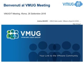 Benvenuti al VMUG Meeting
VMUGIT Meeting, Roma, 26 Settembre 2016
Andrea MAURO – VMUG Italia Leader, VMware vExpert & VCDX, …
http://vmug.it
 