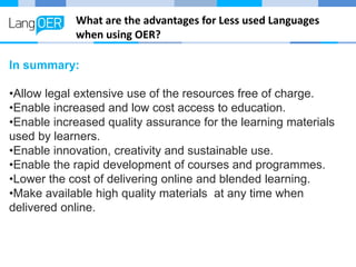 What are the advantages for Less used Languages
when using OER?
In summary:
•Allow legal extensive use of the resources fr...