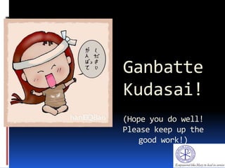 Ganbatte
Kudasai!
(Hope you do well!
Please keep up the
good work!)
 