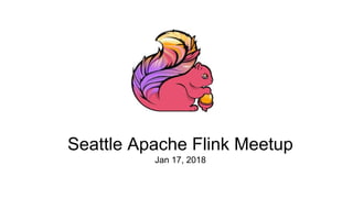 Seattle Apache Flink Meetup
Jan 17, 2018
 