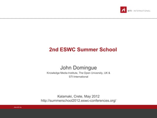 2nd ESWC Summer School

John Domingue
Knowledge Media Institute, The Open University, UK &
STI International

Kalamaki, Crete, May 2012
http://summerschool2012.eswc-conferences.org/
www.sti2.org

 