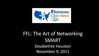 FFL: The Art of Networking
          SMART
     Doubletree Houston
      November 9, 2011
 