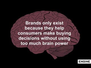 Brands only exist because they help consumers make buying decisions without using too much brain power 
