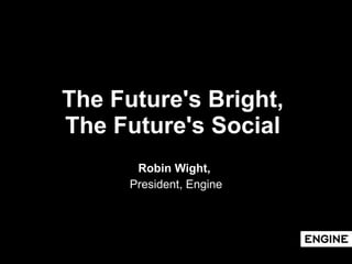 The Future's Bright,  The Future's Social   Robin Wight,  President, Engine 