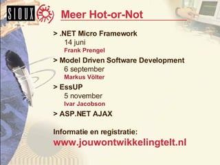 Meer Hot-or-Not > .NET Micro Framework 14 juni Frank Prengel > Model Driven Software Development 6 september Markus V ölter > EssUP 5 november Ivar Jacobson > ASP.NET AJAX Informatie en registratie: www.jouwontwikkelingtelt.nl 