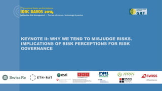 KEYNOTE II: WHY WE TEND TO MISJUDGE RISKS.
IMPLICATIONS OF RISK PERCEPTIONS FOR RISK
GOVERNANCE
 