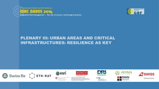 PLENARY III: URBAN AREAS AND CRITICAL
INFRASTRUCTURES: RESILIENCE AS KEY
 