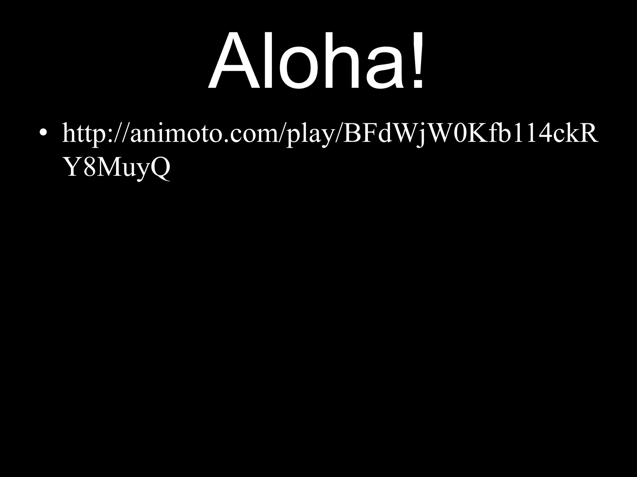 Aloha!
• http://animoto.com/play/BFdWjW0Kfb114ckR
Y8MuyQ
 