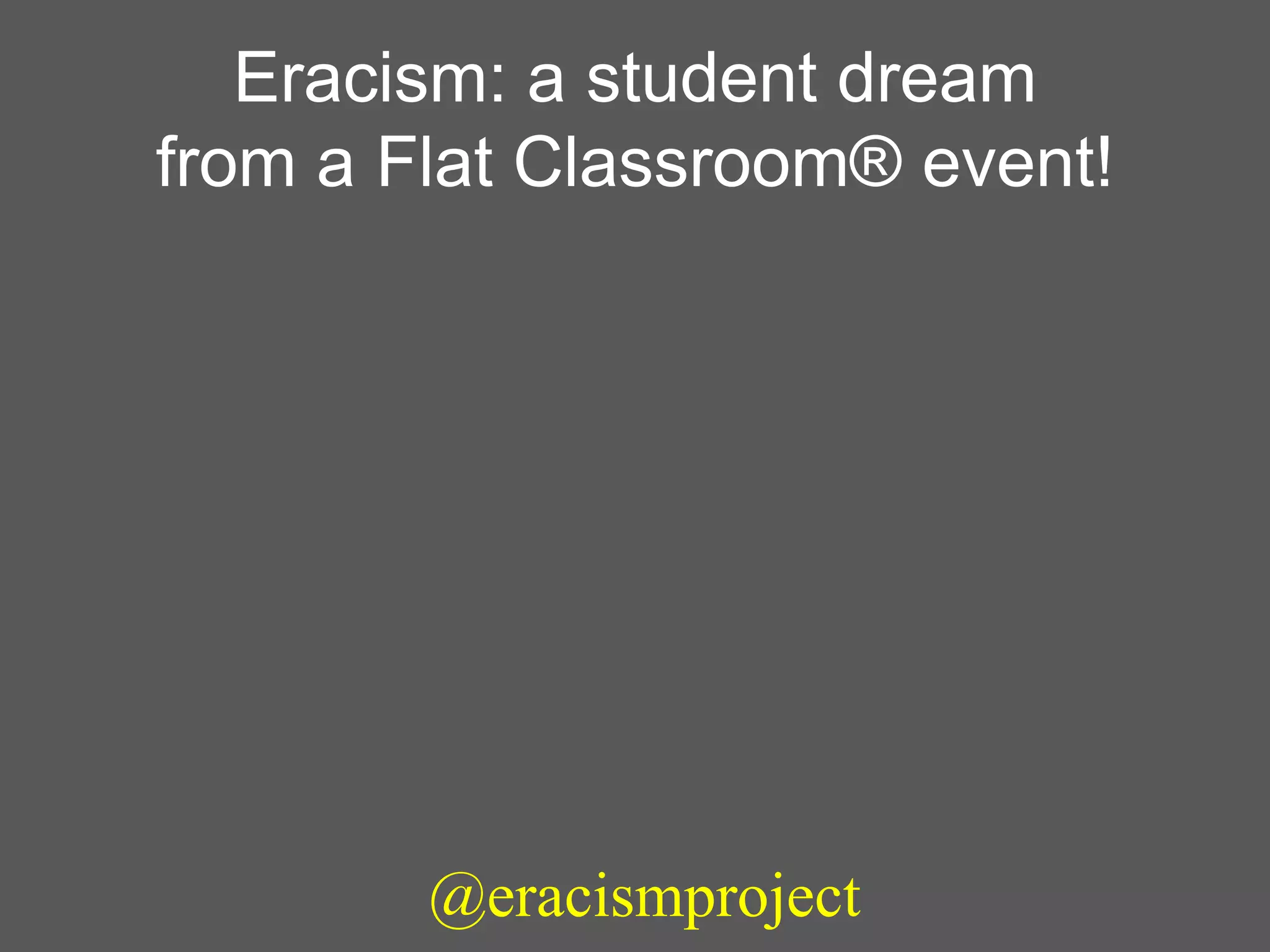 Eracism: a student dream
from a Flat Classroom® event!
@eracismproject
 