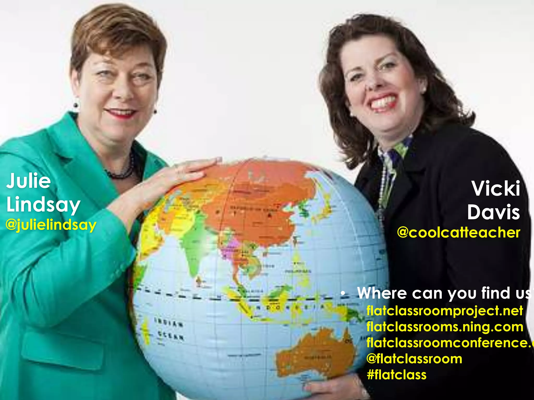 • Where can you find us?
flatclassroomproject.net
flatclassrooms.ning.com
flatclassroomconference.c
@flatclassroom
#flatclass
Julie
Lindsay
@julielindsay
Vicki
Davis
@coolcatteacher
 
