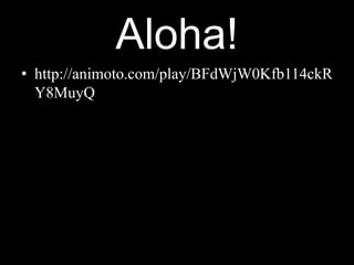 Aloha!
• http://animoto.com/play/BFdWjW0Kfb114ckR
Y8MuyQ
 