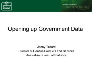 Opening up Government Data Jenny Telford Director of Census Products and Services Australian Bureau of Statistics 
