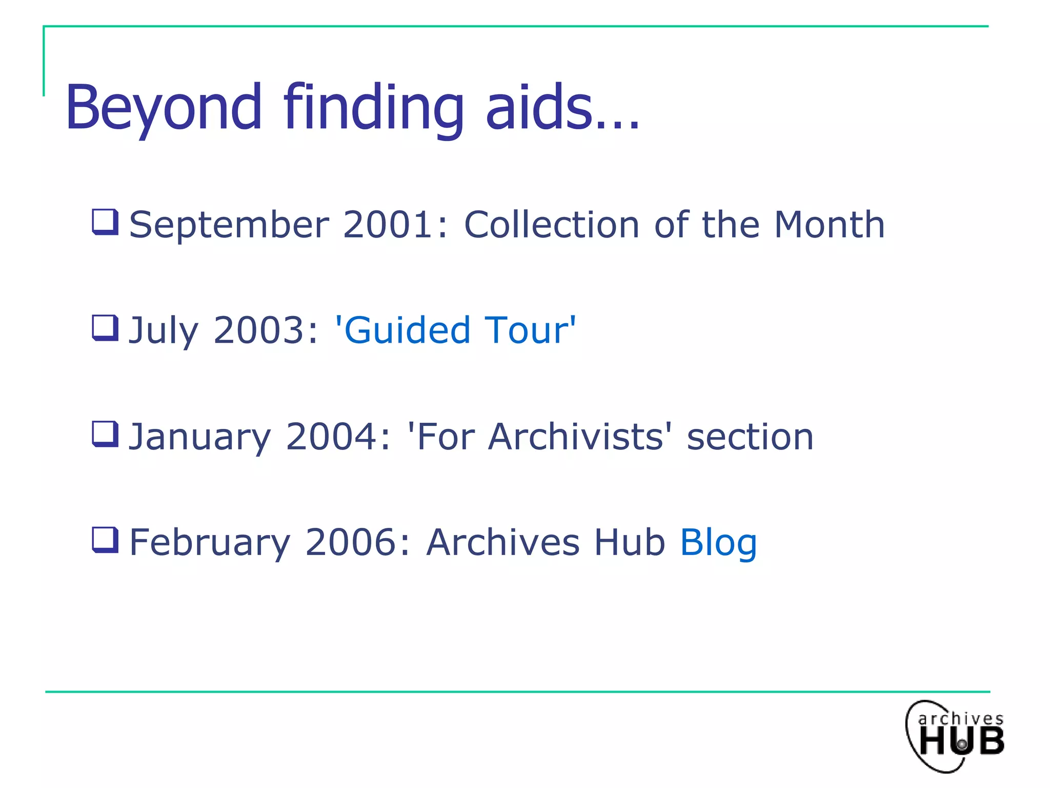 Beyond finding aids… September 2001: Collection of the Month July 2003:  'Guided Tour' January 2004: 'For Archivists' section February 2006: Archives Hub  Blog 