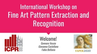 International Workshop on
Fine Art Pattern Extraction and
Recognition
Welcome!
Gennaro Vessio
Giovanna Castellano
Fabio Bellavia
 