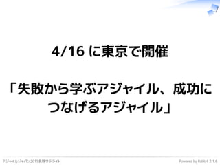 アジャイルジャパン2015長野サテライト Powered by Rabbit 2.1.6
4/16 に東京で開催
「失敗から学ぶアジャイル、成功に
つなげるアジャイル」
 