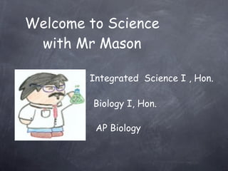 Welcome to Science
 with Mr Mason

        Integrated Science I , Hon.

         Biology I, Hon.

         AP Biology