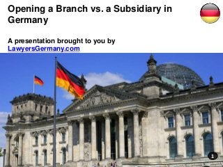 Opening a Branch vs. a Subsidiary in
Germany
A presentation brought to you by
LawyersGermany.com
1
 