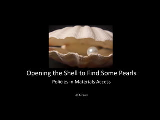 Opening the Shell to Find Some Pearls
        Policies in Materials Access

                   -K.Arcand
 