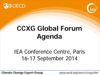 Climate Change Expert Group www.oecd.org/env/cc/ccxg.htm 
CCXG Global Forum 
Agenda 
IEA Conference Centre, Paris 
16-17 September 2014  