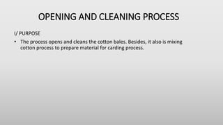 OPENING AND CLEANING PROCESS
I/ PURPOSE
• The process opens and cleans the cotton bales. Besides, it also is mixing
cotton process to prepare material for carding process.
 