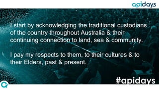 I start by acknowledging the traditional custodians
of the country throughout Australia & their
continuing connection to land, sea & community.
I pay my respects to them, to their cultures & to
their Elders, past & present.
#apidays
 