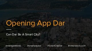 Opening App Dar
Can Dar Be A Smart City?
@nkingamkono @smartcitydar #SmartCityDar thinkerstech.com
 